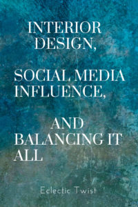 Interior Design, Social Media Influence and Balancing it All….
